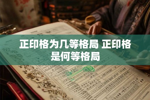 正印格为几等格局 正印格是何等格局