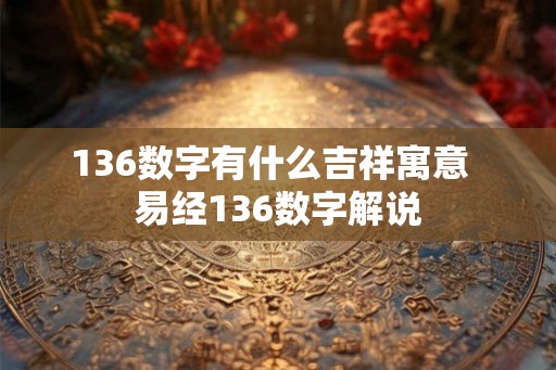 136数字有什么吉祥寓意  易经136数字解说