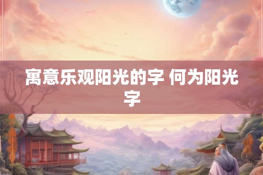 寓意乐观阳光的字 何为阳光字