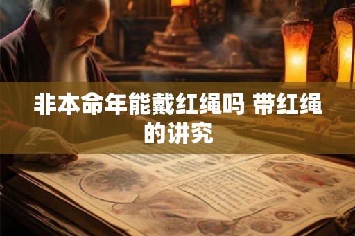 非本命年能戴红绳吗 带红绳的讲究