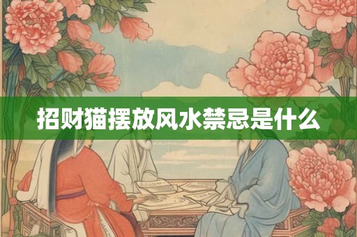 招财猫摆放风水禁忌是什么