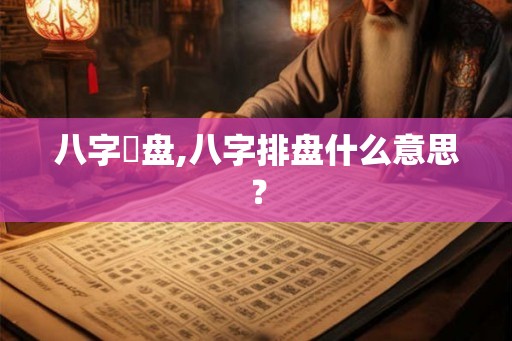 八字棑盘,八字排盘什么意思？