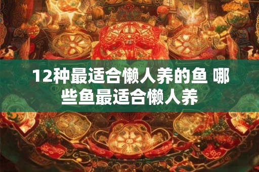 12种最适合懒人养的鱼 哪些鱼最适合懒人养