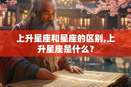 上升星座和星座的区别,上升星座是什么? 上升星座和星座的区别,上升星座是什么?