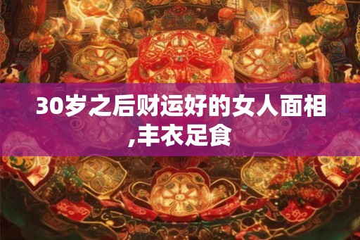 30岁之后财运好的女人面相,丰衣足食