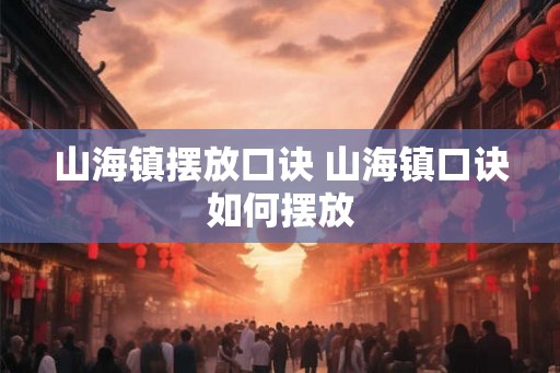 山海镇摆放口诀 山海镇口诀如何摆放