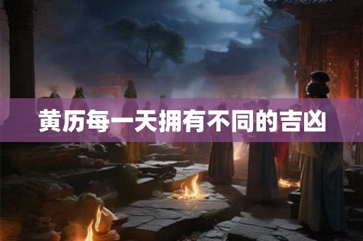 黄历每一天拥有不同的吉凶