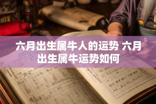 六月出生属牛人的运势 六月出生属牛运势如何