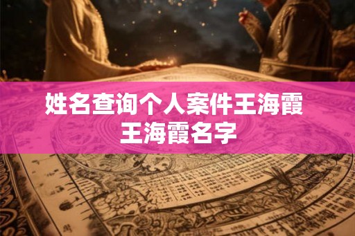 姓名查询个人案件王海霞 王海霞名字