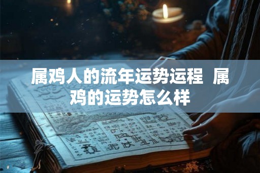 属鸡人的流年运势运程  属鸡的运势怎么样