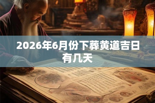 2026年6月份下葬黄道吉日有几天
