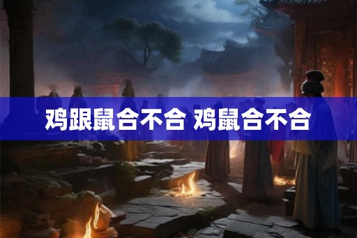 鸡跟鼠合不合 鸡鼠合不合