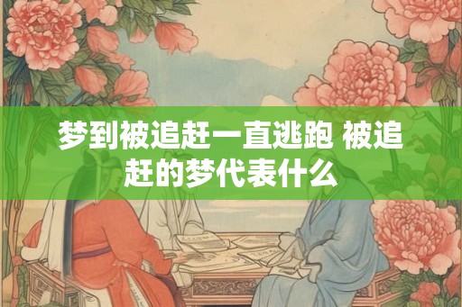 梦到被追赶一直逃跑 被追赶的梦代表什么
