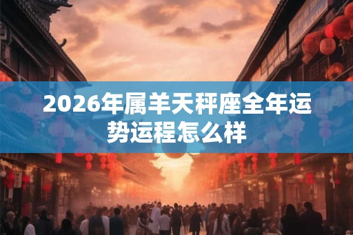 2026年属羊天秤座全年运势运程怎么样