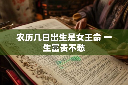 农历几日出生是女王命 一生富贵不愁