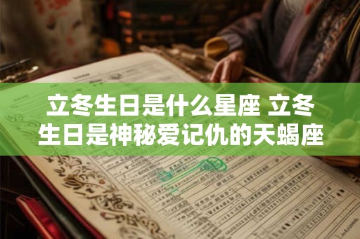 立冬生日是什么星座 立冬生日是神秘爱记仇的天蝎座 立冬生日是什么星座 立冬生日是神秘爱记仇的天蝎座