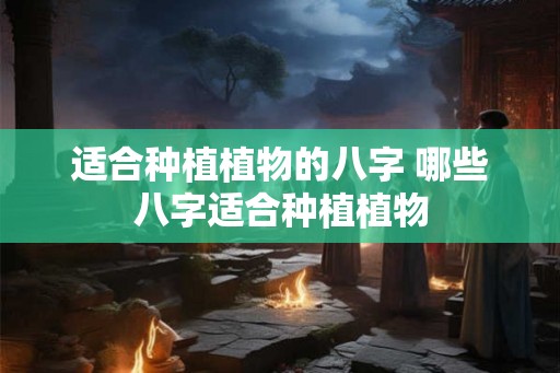 适合种植植物的八字 哪些八字适合种植植物