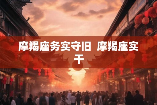 摩羯座务实守旧  摩羯座实干