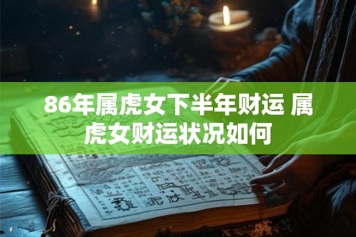 86年属虎女下半年财运 属虎女财运状况如何 86年属虎女下半年财运 属虎女财运状况如何