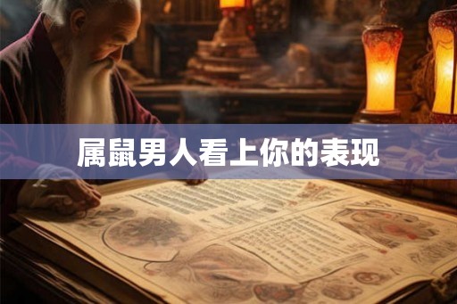 属鼠男人看上你的表现