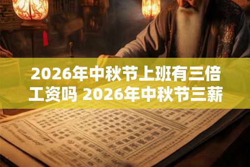 2026年中秋节上班有三倍工资吗 2026年中秋节三薪几天