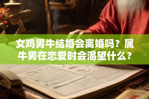 女鸡男牛结婚会离婚吗？属牛男在恋爱时会渴望什么？