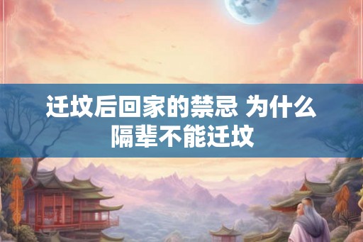 迁坟后回家的禁忌 为什么隔辈不能迁坟 迁坟后回家的禁忌 为什么隔辈不能迁坟