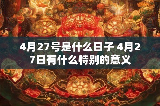 4月27号是什么日子 4月27日有什么特别的意义
