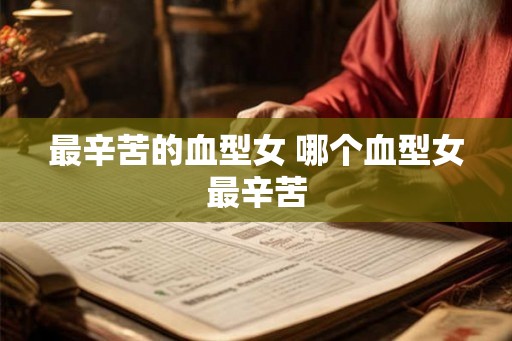 最辛苦的血型女 哪个血型女最辛苦