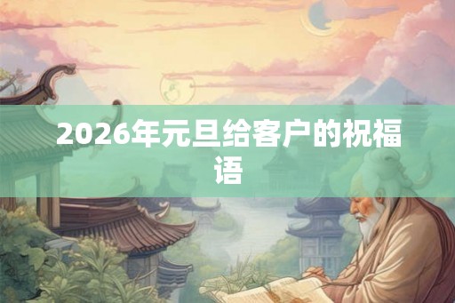 2026年元旦给客户的祝福语