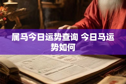属马今日运势查询 今日马运势如何 属马今日运势查询 今日马运势如何