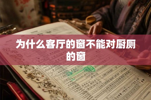 为什么客厅的窗不能对厨厕的窗