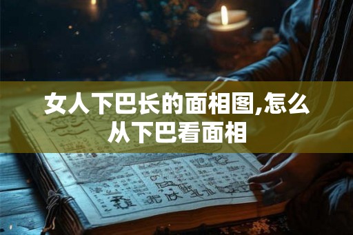 女人下巴长的面相图,怎么从下巴看面相