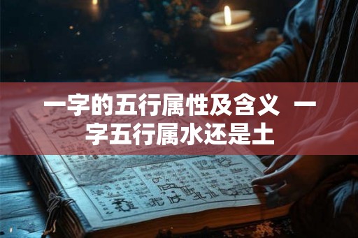 一字的五行属性及含义  一字五行属水还是土