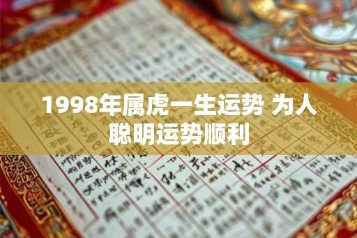 1998年属虎一生运势 为人聪明运势顺利