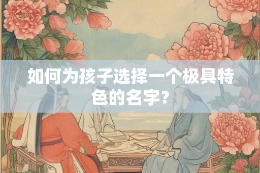 如何为孩子选择一个极具特色的名字？