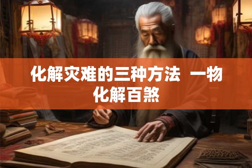 化解灾难的三种方法  一物化解百煞