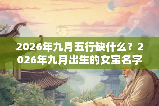 2026年九月五行缺什么？2026年九月出生的女宝名字