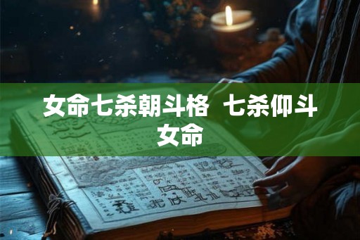 女命七杀朝斗格  七杀仰斗女命