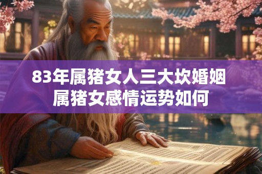 83年属猪女人三大坎婚姻 属猪女感情运势如何