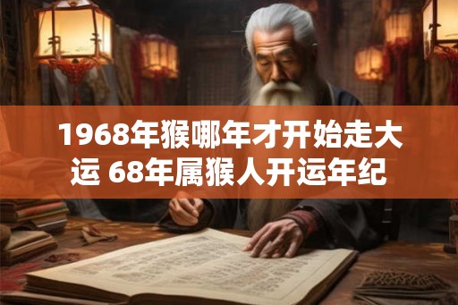 1968年猴哪年才开始走大运 68年属猴人开运年纪