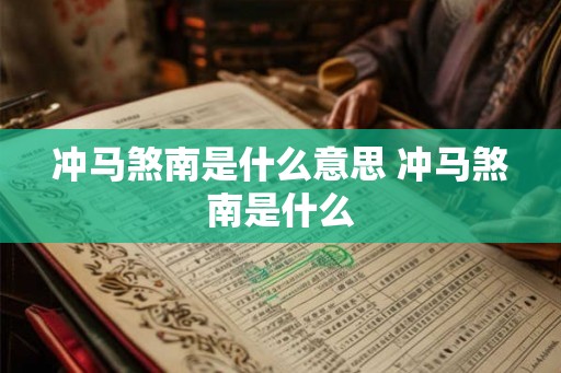 冲马煞南是什么意思 冲马煞南是什么