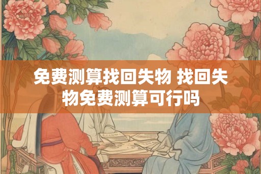 免费测算找回失物 找回失物免费测算可行吗