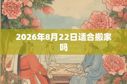 2026年8月22日适合搬家吗