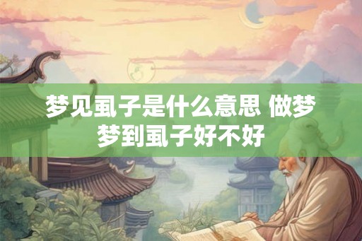 梦见虱子是什么意思 做梦梦到虱子好不好