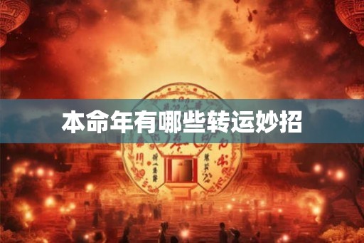 本命年有哪些转运妙招 本命年有哪些转运妙招
