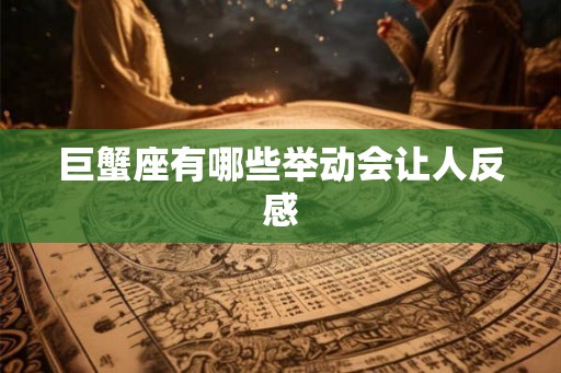 巨蟹座有哪些举动会让人反感