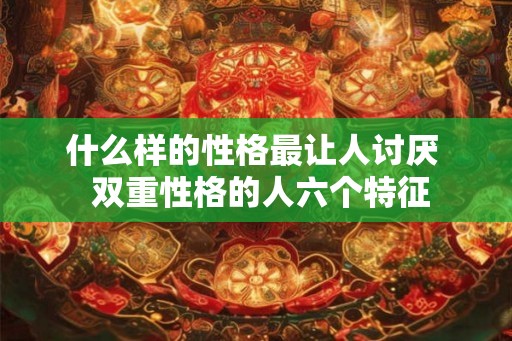 什么样的性格最让人讨厌  双重性格的人六个特征