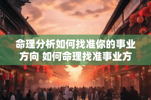 命理分析如何找准你的事业方向 如何命理找准事业方向