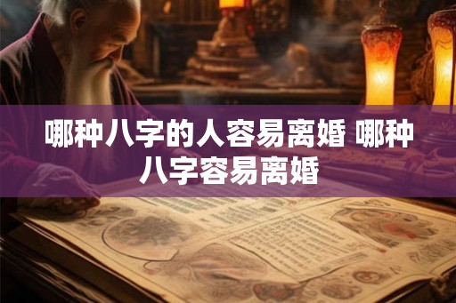 哪种八字的人容易离婚 哪种八字容易离婚